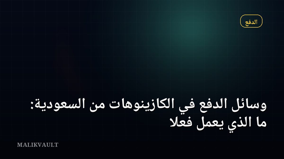 وسائل الدفع في الكازينوهات من السعودية: ما الذي يعمل فعلاً