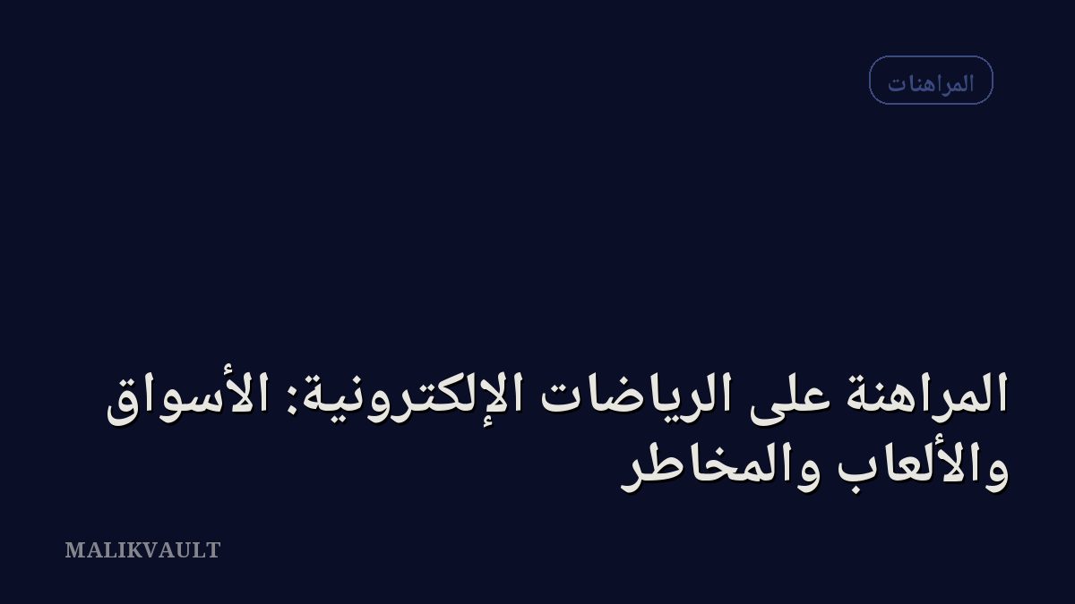 المراهنة على الرياضات الإلكترونية: الأسواق والألعاب والمخاطر
